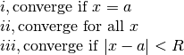 \begin{array}{l} i,  \text{converge if } x=a \\  ii,  \text{converge for all } x \\ iii,  \text{converge if } |x-a|<R \end{array}